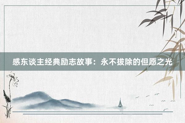 感东谈主经典励志故事：永不拔除的但愿之光